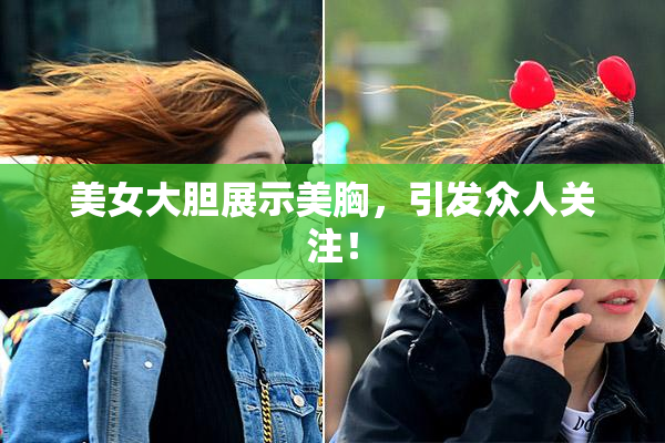 美女大胆展示美胸，引发众人关注！