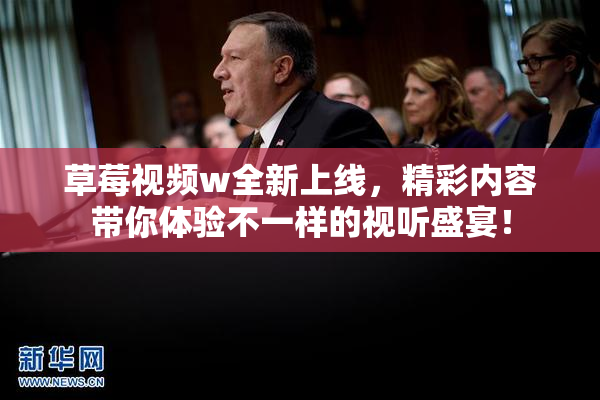 草莓视频w全新上线，精彩内容带你体验不一样的视听盛宴！