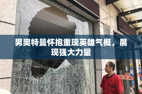 男奥特曼怀抱重现英雄气概，展现强大力量