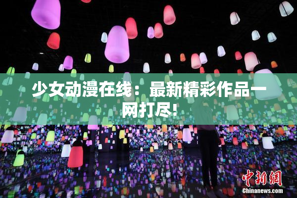 少女动漫在线：最新精彩作品一网打尽!