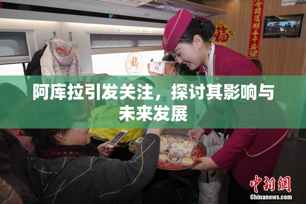 阿库拉引发关注，探讨其影响与未来发展