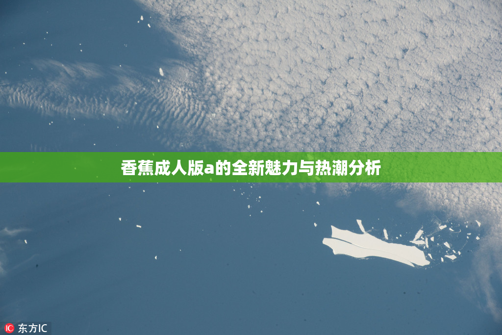 香蕉成人版a的全新魅力与热潮分析