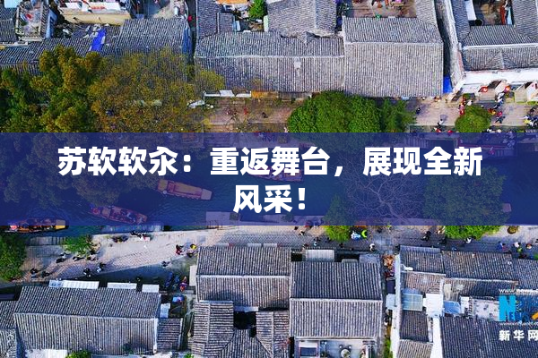 苏软软汆：重返舞台，展现全新风采！