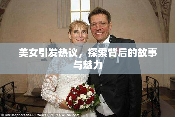 美女引发热议，探索背后的故事与魅力