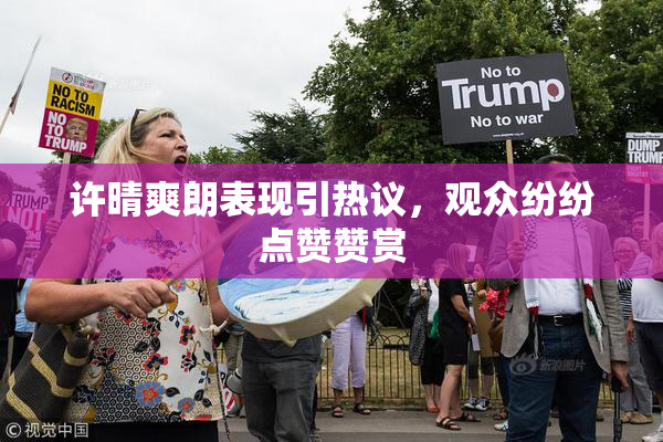 许晴爽朗表现引热议，观众纷纷点赞赞赏