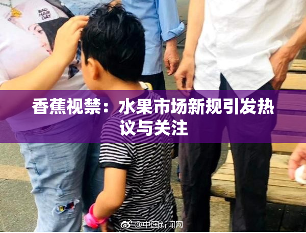 香蕉视禁：水果市场新规引发热议与关注
