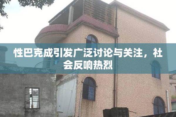 性巴克成引发广泛讨论与关注，社会反响热烈