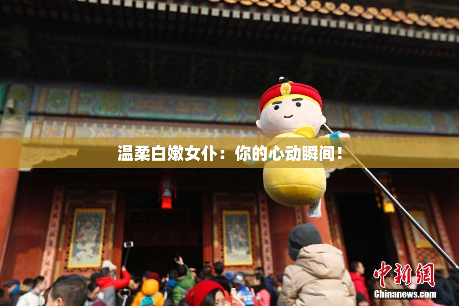 温柔白嫩女仆：你的心动瞬间！