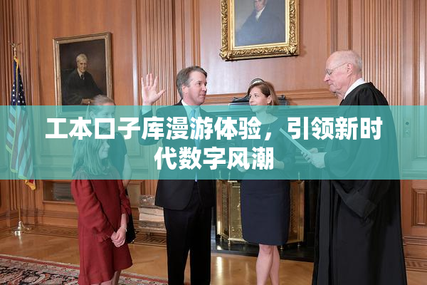 工本口子库漫游体验，引领新时代数字风潮