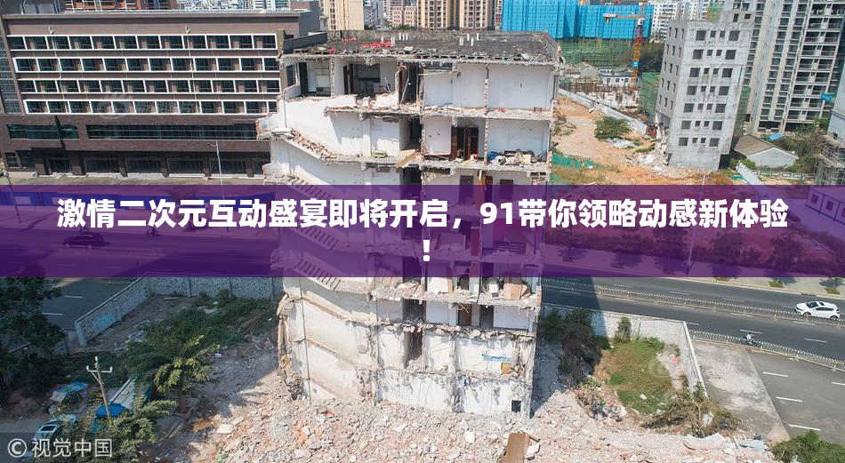 激情二次元互动盛宴即将开启，91带你领略动感新体验！