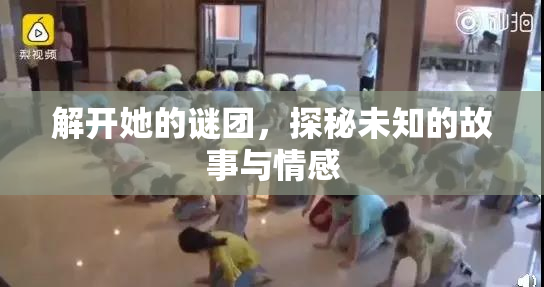 解开她的谜团，探秘未知的故事与情感