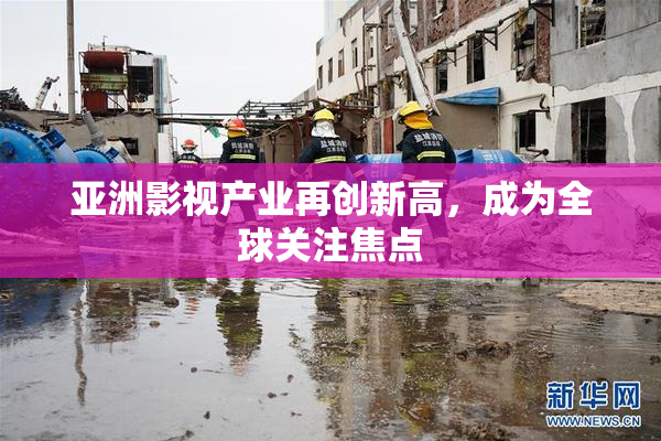 亚洲影视产业再创新高，成为全球关注焦点