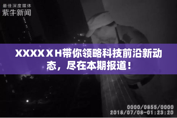 XXXXⅩH带你领略科技前沿新动态，尽在本期报道！