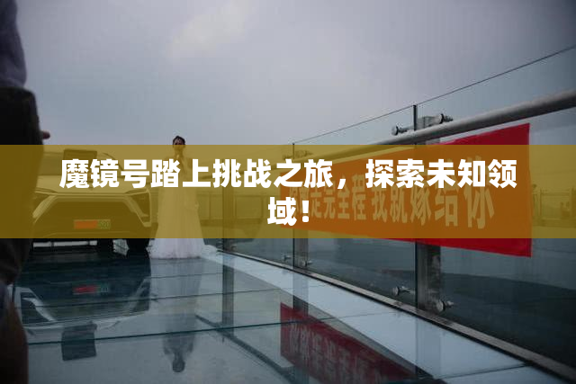 魔镜号踏上挑战之旅，探索未知领域！