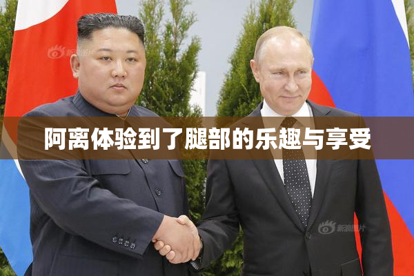 阿离体验到了腿部的乐趣与享受