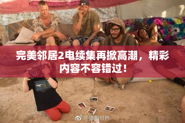 完美邻居2电续集再掀高潮，精彩内容不容错过！