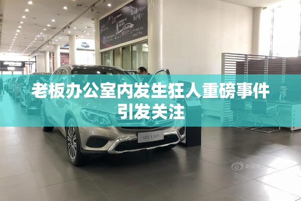 老板办公室内发生狂人重磅事件引发关注