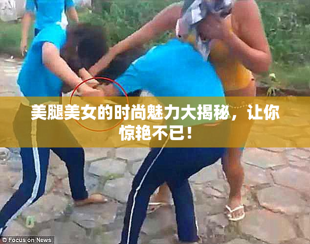 美腿美女的时尚魅力大揭秘，让你惊艳不已！