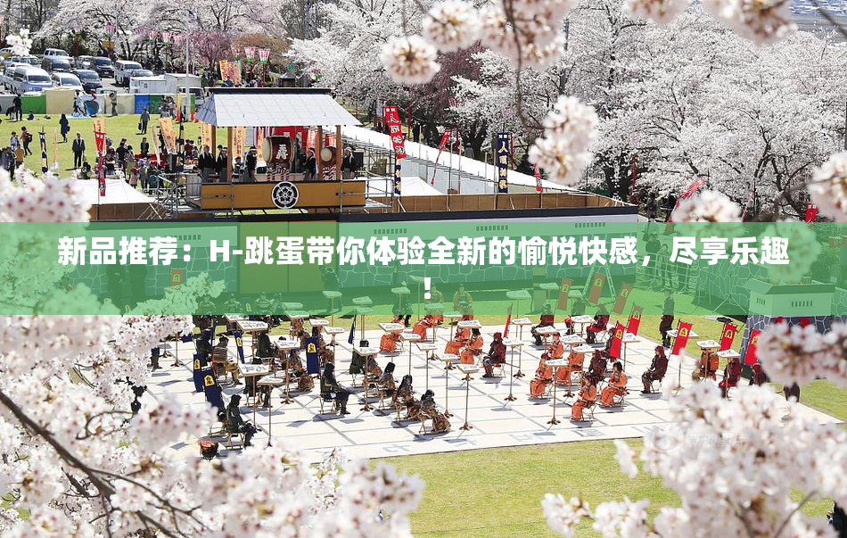 新品推荐：H-跳蛋带你体验全新的愉悦快感，尽享乐趣！