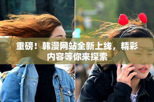 重磅！韩漫网站全新上线，精彩内容等你来探索