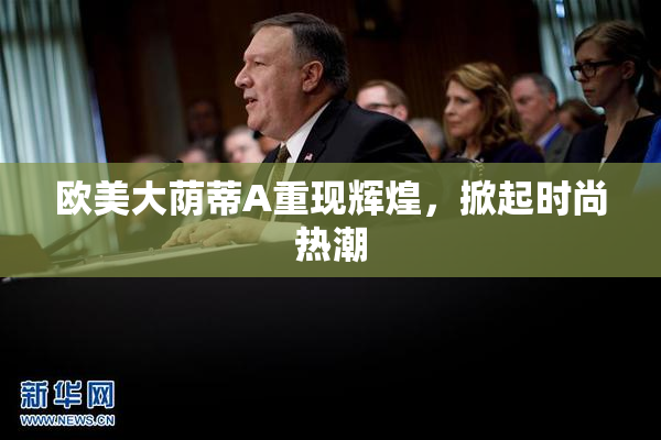 欧美大荫蒂A重现辉煌，掀起时尚热潮