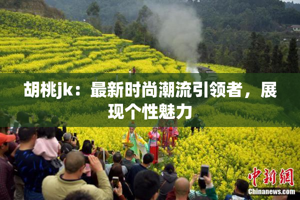 胡桃jk：最新时尚潮流引领者，展现个性魅力