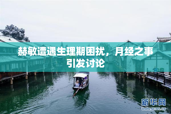 赫敏遭遇生理期困扰，月经之事引发讨论