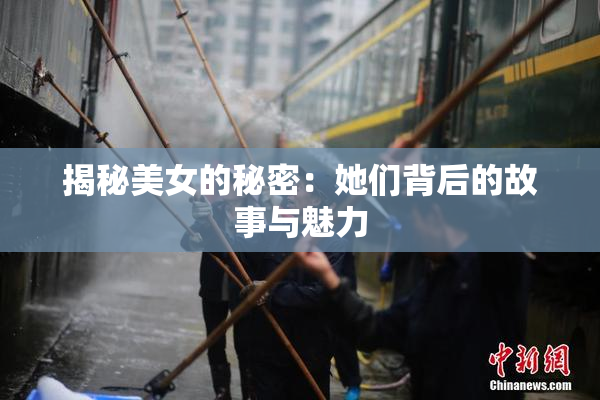 揭秘美女的秘密：她们背后的故事与魅力