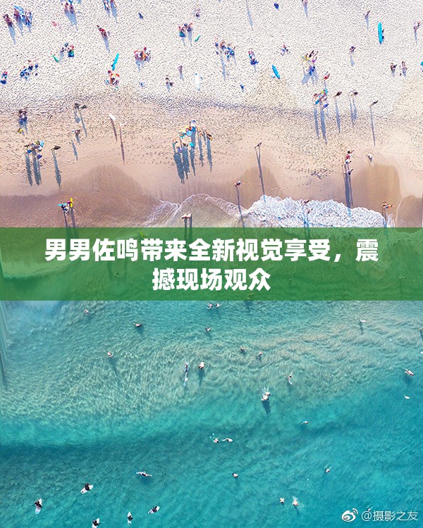 男男佐鸣带来全新视觉享受，震撼现场观众