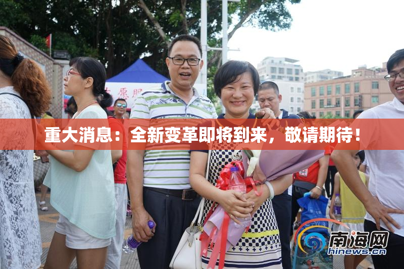 重大消息：全新变革即将到来，敬请期待！