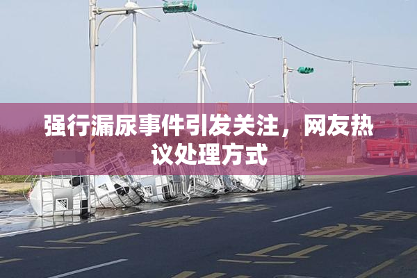 强行漏尿事件引发关注，网友热议处理方式