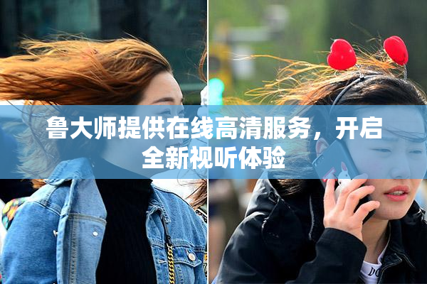 鲁大师提供在线高清服务，开启全新视听体验