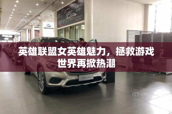 英雄联盟女英雄魅力，拯救游戏世界再掀热潮