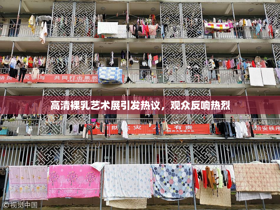 高清裸乳艺术展引发热议，观众反响热烈