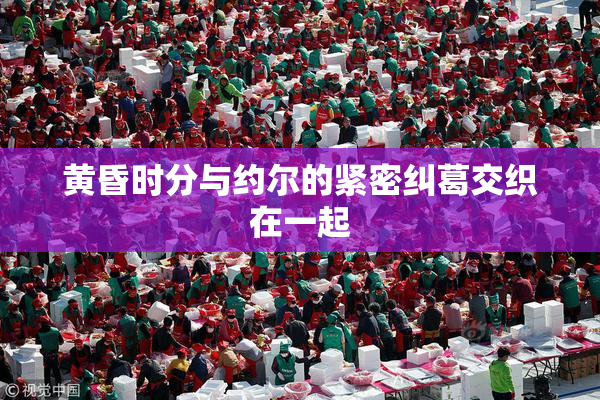 黄昏时分与约尔的紧密纠葛交织在一起