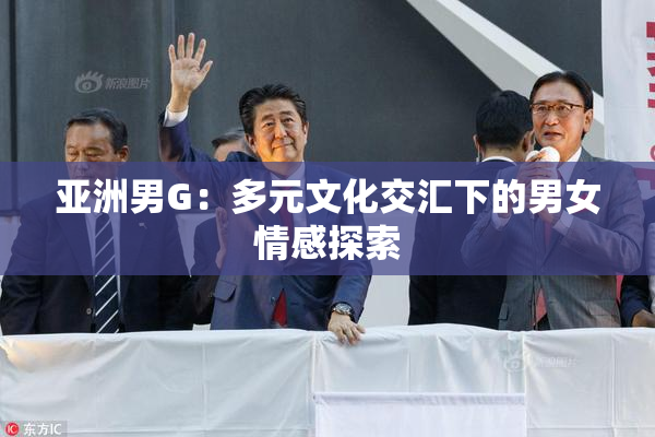 亚洲男G：多元文化交汇下的男女情感探索