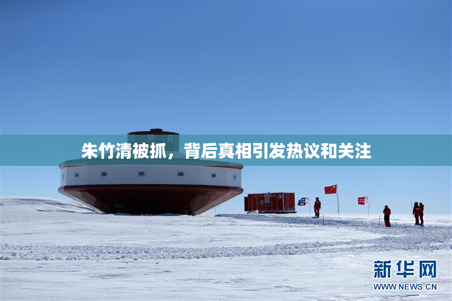 朱竹清被抓，背后真相引发热议和关注