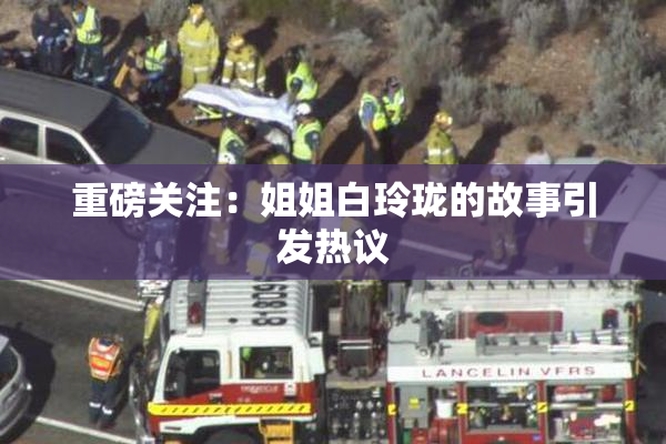 重磅关注：姐姐白玲珑的故事引发热议