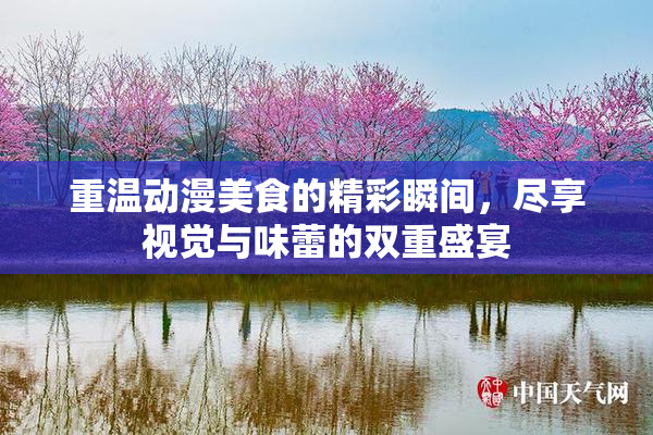 重温动漫美食的精彩瞬间，尽享视觉与味蕾的双重盛宴