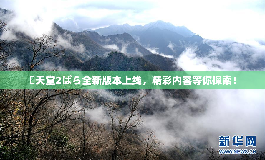 妺天堂2ぱら全新版本上线，精彩内容等你探索！