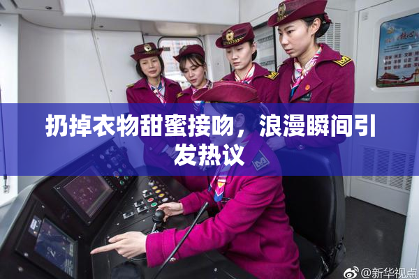扔掉衣物甜蜜接吻，浪漫瞬间引发热议