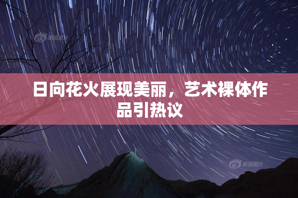 日向花火展现美丽，艺术裸体作品引热议