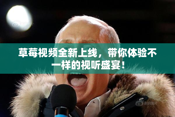 草莓视频全新上线，带你体验不一样的视听盛宴！