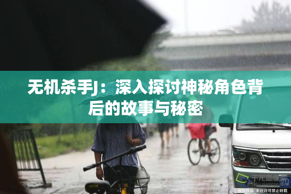 无机杀手J：深入探讨神秘角色背后的故事与秘密