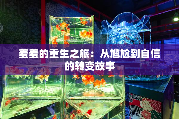 羞羞的重生之旅：从尴尬到自信的转变故事