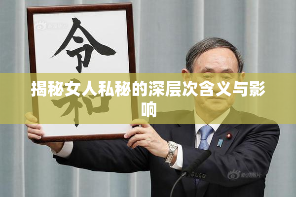 揭秘女人私秘的深层次含义与影响