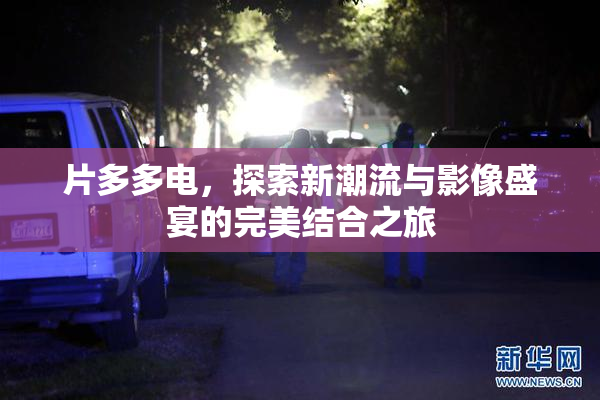 片多多电，探索新潮流与影像盛宴的完美结合之旅