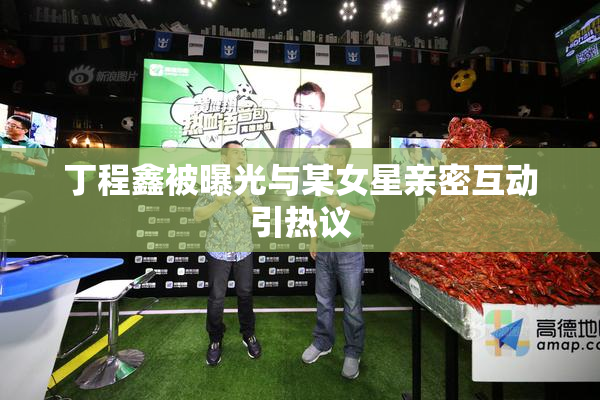 丁程鑫被曝光与某女星亲密互动引热议