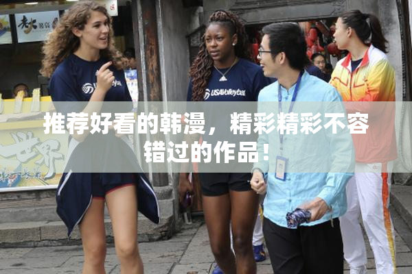 推荐好看的韩漫，精彩精彩不容错过的作品！