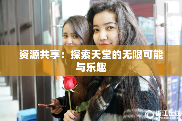 资源共享：探索天堂的无限可能与乐趣